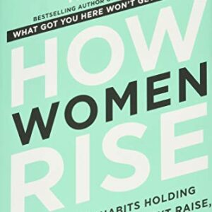 How Women Rise: Break the 12 Habits Holding You Back from Your Next Raise, Promotion, or Job