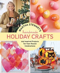 martha stewart’s handmade holiday crafts: 225 inspired projects for year-round celebrations