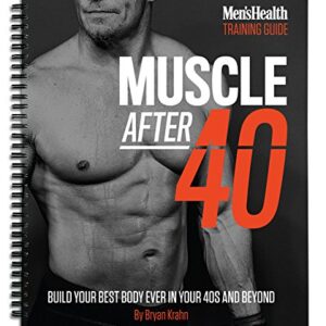 Men's Health: Muscle After 40: The Ultimate Step-by-Step Training Guide to Safely Build Your Best Body Ever in Your 40s and Beyond - Lose Unwanted Fat and Build Muscles!