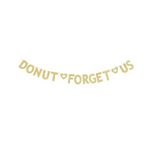 donut forget us banner, graduation/graduate/career change/bach/engagement/wedding/going away/housing moving/retirement/farewell/relocation party gold gliter paper sign decorations