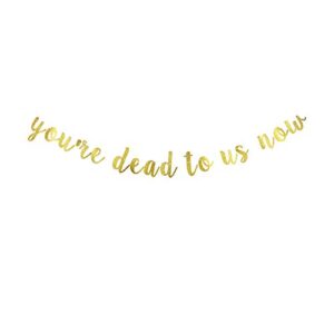 you’re dead to us now banner, gold gliter paper sign decors for farewell party, bye felicia/we will miss you party