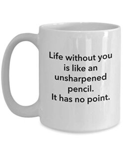funny mug life without you is like an unsharpened pencil it has no point coffee tea mug cup for men and women
