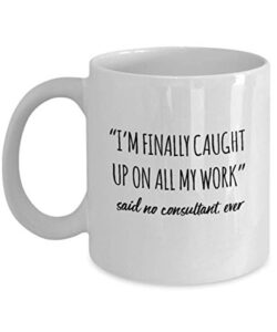 funny consultant mug i’m finally caught up on all my work said no consultant ever gag mugs idea coffee mug tea cup