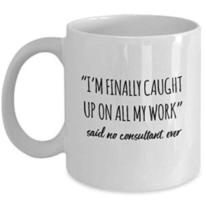 Funny Consultant Mug I'm Finally Caught Up On All My Work Said No Consultant Ever Gag Mugs Idea Coffee Mug Tea Cup