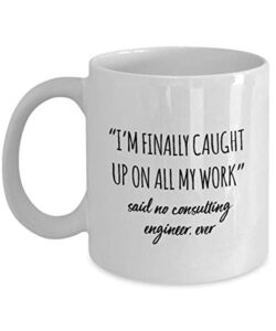 funny consulting engineer mug i’m finally caught up on all my work said no consulting engineer ever gag mugs idea coffee mug tea cup