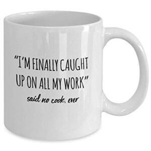 Funny Cook Mug I'm Finally Caught Up On All My Work Said No Cook Ever Gag Mugs Idea Coffee Mug Tea Cup