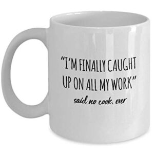 Funny Cook Mug I'm Finally Caught Up On All My Work Said No Cook Ever Gag Mugs Idea Coffee Mug Tea Cup