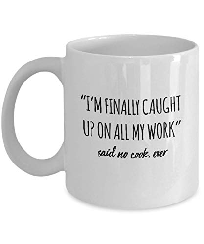 Funny Cook Mug I'm Finally Caught Up On All My Work Said No Cook Ever Gag Mugs Idea Coffee Mug Tea Cup