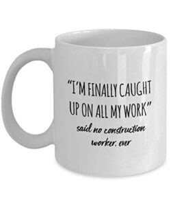 funny construction worker mug i’m finally caught up on all my work said no construction worker ever gag mugs idea coffee mug tea cup
