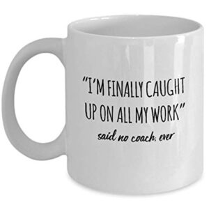 Funny Coach Mug I'm Finally Caught Up On All My Work Said No Coach Ever Gag Mugs Idea Coffee Mug Tea Cup