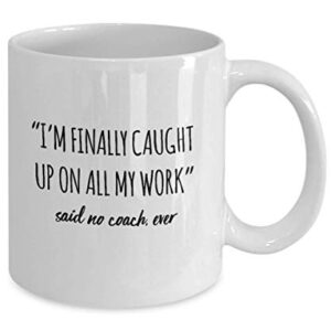 Funny Coach Mug I'm Finally Caught Up On All My Work Said No Coach Ever Gag Mugs Idea Coffee Mug Tea Cup