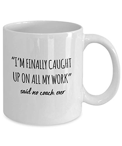 Funny Coach Mug I'm Finally Caught Up On All My Work Said No Coach Ever Gag Mugs Idea Coffee Mug Tea Cup