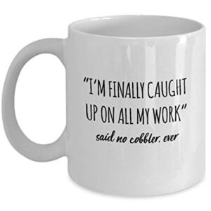 Funny Cobbler Mug I'm Finally Caught Up On All My Work Said No Cobbler Ever Gag Mugs Idea Coffee Mug Tea Cup