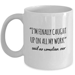 Funny Comedian Mug I'm Finally Caught Up On All My Work Said No Comedian Ever Gag Mugs Idea Coffee Mug Tea Cup