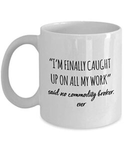 funny commodity broker mug i’m finally caught up on all my work said no commodity broker ever gag mugs idea coffee mug tea cup
