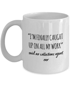 funny collections agent mug i’m finally caught up on all my work said no collections agent ever gag mugs idea coffee mug tea cup