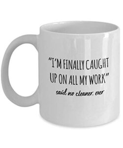 funny cleaner mug i’m finally caught up on all my work said no cleaner ever gag mugs idea coffee mug tea cup
