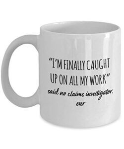 funny claims investigator mug i’m finally caught up on all my work said no claims investigator ever gag mugs idea coffee mug tea cup