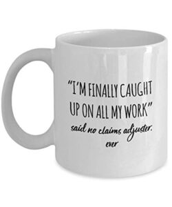 funny claims adjuster mug i’m finally caught up on all my work said no claims adjuster ever gag mugs idea coffee mug tea cup