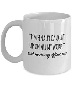 funny charity officer mug i’m finally caught up on all my work said no charity officer ever gag mugs idea coffee mug tea cup
