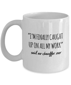 funny chauffer mug i’m finally caught up on all my work said no chauffer ever gag mugs idea coffee mug tea cup