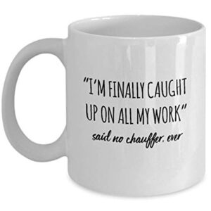 Funny Chauffer Mug I'm Finally Caught Up On All My Work Said No Chauffer Ever Gag Mugs Idea Coffee Mug Tea Cup