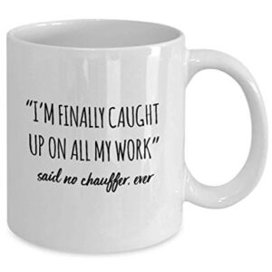 Funny Chauffer Mug I'm Finally Caught Up On All My Work Said No Chauffer Ever Gag Mugs Idea Coffee Mug Tea Cup