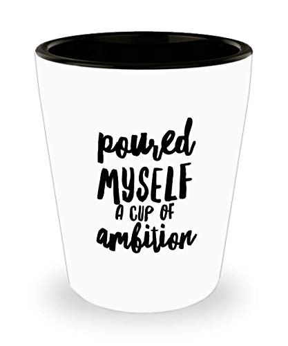 Funny Poured Myself A Of Ambition Shot Glass Unique Ceramic Novelty Idea 1.4 Oz Birthday Stocking Stuffer