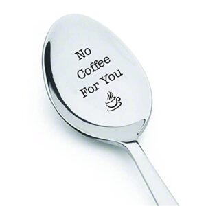 funny coffee lovers gift | gift for mom dad | funny gift for girlfriend boyfriend | birthday gift christmas | no coffee for you engraved spoon gift | stainless steel – 7 inches teaspoon
