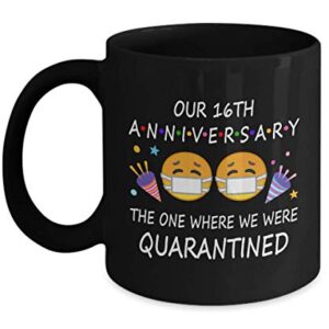 16th Quarantine Anniversary 2022 For Couple Wife Men Him Her | Gifts For 16 Years Marriage Party | Married 2007 | 11oz Black Coffee Mug D217-16
