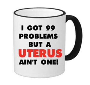 99 problems – uterus ain’t one mug – ceramic 11oz ringer coffee/tea cup gift stocking stuffer (one pack)