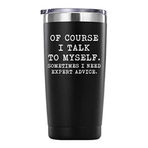 of course i talk to myself, sometimes i need expert advice tumbler gifts.20 oz (black)funny mug gifts for coworker friends boss.birthday,christmas gifts for brother husband men women.