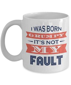 i was born grumpy. it’s not my fault! coffee & tea mug cup, décor, sign, stocking stuffers and funny gag giftables for a morning person coworker with a short temper & grouchy people (11oz)