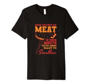 once you put my meat in your mouth, bbq premium t-shirt