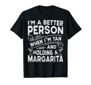 i’m a better person when i’m tan and holding a margarita t-shirt