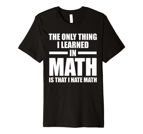 the only thing I learned in math is that I hate math math Premium T-Shirt