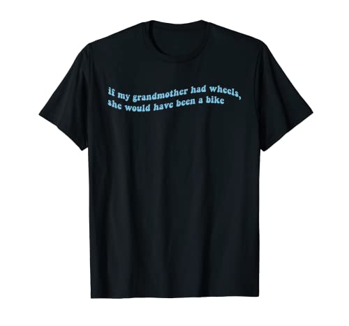 If My Grandmother Had Wheels, She Would Have Been A Bike T-Shirt