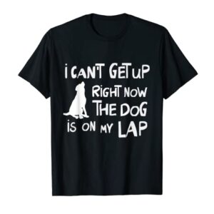 I Can’t Get Up Right Now The Dog Is On My Lap Dog Lovers T-Shirt