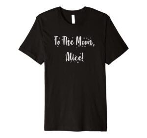 to the moon, alice! funny classic show quote premium t-shirt