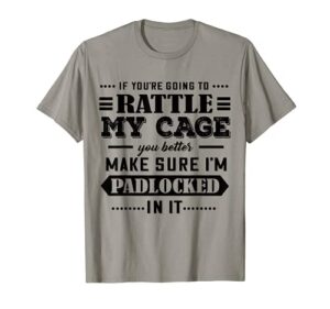 if you’re going to rattle my cage you better make sure i’m t-shirt