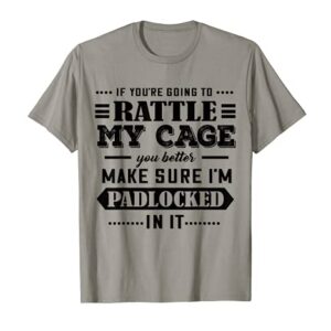 If You’re Going To Rattle My Cage You Better Make Sure I’m T-Shirt