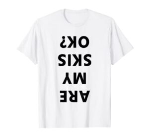 are my skis okay winter funny skiing t-shirt