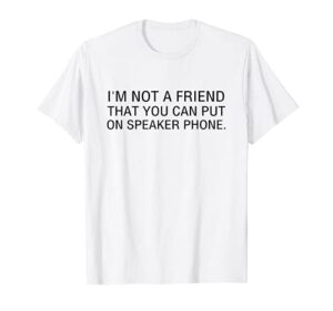 i’m not a friend that you can put on speaker phone t- shirt