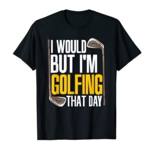 I Would But I'm Golfing That Day Golf Player Funny Golf T-Shirt