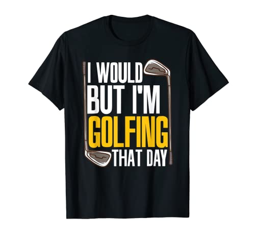 I Would But I'm Golfing That Day Golf Player Funny Golf T-Shirt