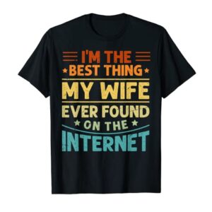 I'm The Best Thing My Wife Ever Found On The Internet T-Shirt