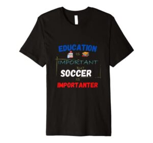 education is important but soccer is importanter premium t-shirt