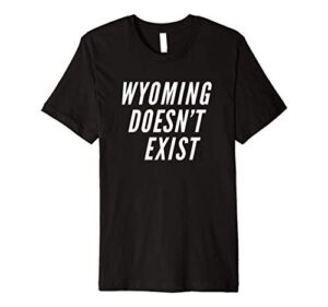 wyoming doesn’t exist funny conspiracy theory premium t-shirt