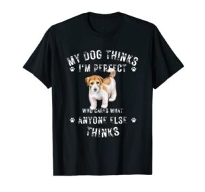 my dog thinks i’m perfect who cares what anyone else thinks t-shirt