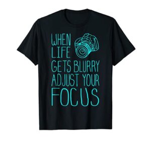 when life gets blurry adjust your focus photography tshirt
